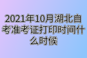 2021年10月湖北自考准考证打印时间什么时候