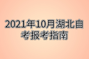 2021年10月湖北自考报考指南 2021年10月湖北自考报考指南
