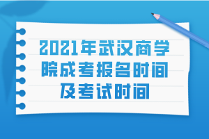 2021年武汉商学院成考报名时间及考试时间