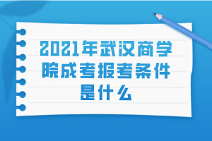 2021年武汉商学院成考报考条件是什么