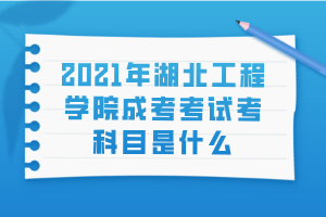 2021年湖北工程学院成考考试考科目是什么