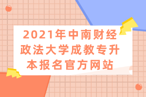 2021年中南财经政法大学成教专升本报名官方网站
