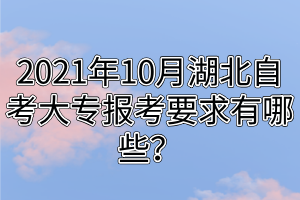 2021年10月湖北自考大专报考要求有哪些？