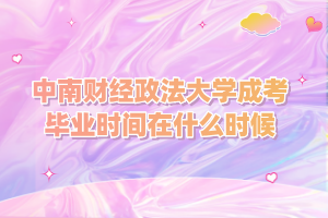 中南财经政法大学成考毕业时间在什么时候