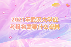 2021年武汉大学成考报名需要什么资料