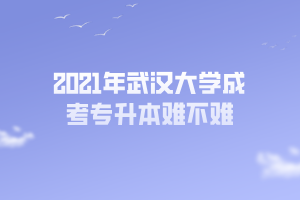 2021年武汉大学成考专升本难不难