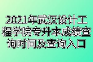 2021年武汉设计工程学院专升本成绩查询时间及查询入口 2021年武汉设计工程学院专升本成绩查询时间及查询入口