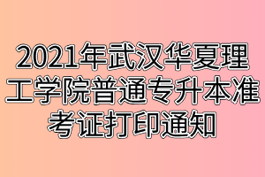 2021年武汉华夏理工学院普通专升本准考证打印通知 2021年武汉华夏理工学院普通专升本准考证打印通知
