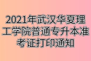 2021年武汉华夏理工学院普通专升本准考证打印通知