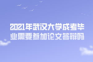 2021年武汉大学成考毕业需要参加论文答辩吗 2021年武汉大学成考毕业需要参加论文答辩吗