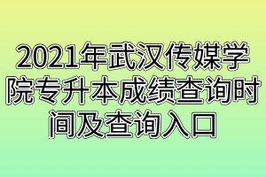 2021年武汉传媒学院专升本成绩查询时间及查询入口 2021年武汉传媒学院专升本成绩查询时间及查询入口