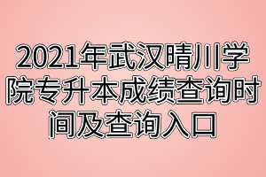 2021年武汉晴川学院专升本成绩查询时间及查询入口