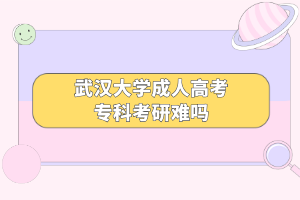 武汉大学成人高考专科考研难吗