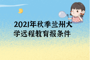 2021年秋季兰州大学远程教育报条件