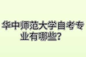 华中师范大学自考专业有哪些？