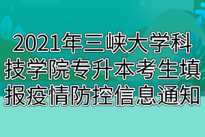 2021年三峡大学科技学院专升本考生填报疫情防控信息通知