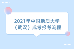 2021年中国地质大学（武汉）成考报考流程