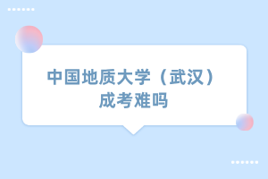 中国地质大学（武汉）成考难吗