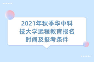 2021年秋季华中科技大学远程教育报名时间及报考条件