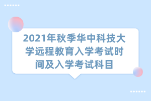 2021年秋季华中科技大学远程教育入学考试时间及入学考试科目