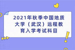 2021年秋季中国地质大学（武汉）远程教育入学考试科目