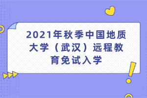 2021年秋季中国地质大学（武汉）远程教育免试入学