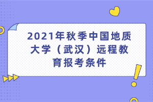 2021年秋季中国地质大学（武汉）远程教育报考条件