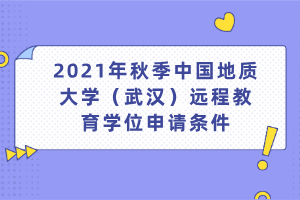2021年秋季中国地质大学（武汉）远程教育学位申请条件