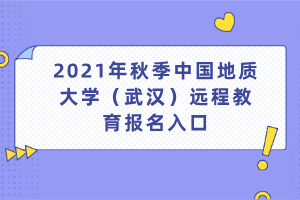 2021年秋季中国地质大学（武汉）远程教育报名入口