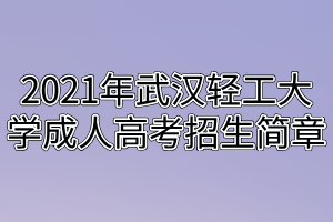 2021年武汉轻工大学成人高考招生简章