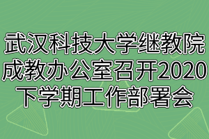 武汉科技大学继教院成人教育办公室召开2020下学期工作部署会