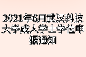 2021年6月武汉科技大学成人学士学位申报通知