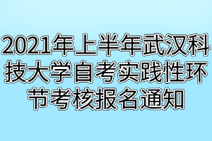 2021年上半年武汉科技大学自考实践性环节考核报名通知 2021年上半年武汉科技大学自考实践性环节考核报名通知