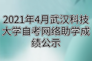 2021年4月武汉科技大学自考网络助学成绩公示