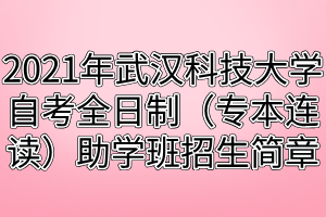 2021年武汉科技大学自考全日制（专本连读）助学班招生简章