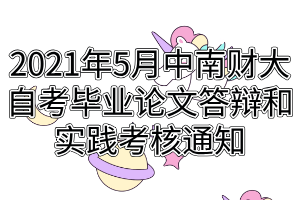 2021年5月中南财经政法大学自考毕业论文答辩和实践考核通知