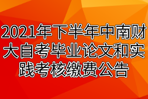 2021年下半年中南财经政法大学自考毕业论文和实践考核缴费公告