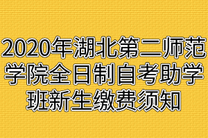 2020年湖北第二师范学院全日制自考助学班新生缴费须知