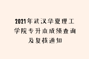 2021年武汉华夏理工学院专升本成绩查询及复核通知