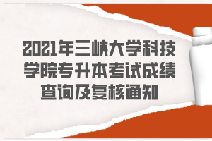 2021年三峡大学科技学院专升本考试成绩查询及复核通知 2021年三峡大学科技学院专升本考试成绩查询及复核通知