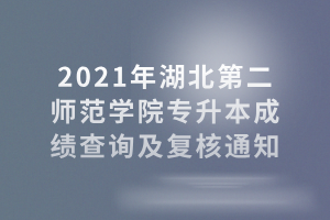 2021年湖北第二师范学院专升本成绩查询及复核通知
