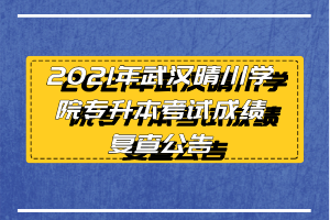 2021年武汉晴川学院专升本考试成绩复查公告