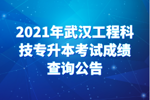 2021年武汉工程科技专升本考试成绩查询公告