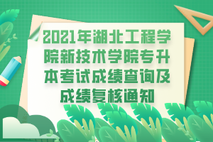 2021年湖北工程学院新技术学院专升本考试成绩查询及成绩复核通知