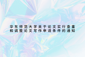 华东师范大学关于论文实行查重和调整论文写作申请条件的通知