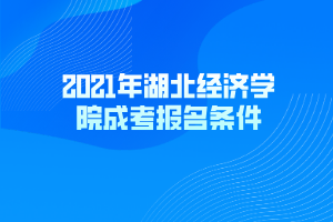 2021年湖北经济学院成考报名条件