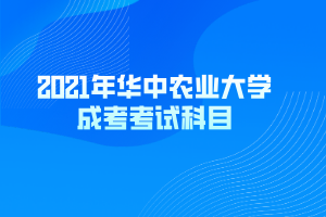 2021年华中农业大学成考考试科目