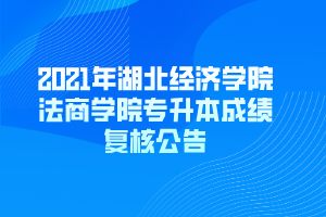 2021年湖北经济学院法商学院专升本成绩复核公告