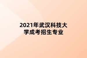 2021年武汉科技大学成考招生专业