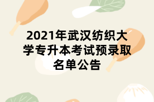 2021年武汉纺织大学专升本考试预录取名单公告 2021年武汉纺织大学专升本考试预录取名单公告